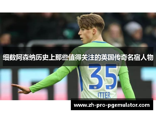 细数阿森纳历史上那些值得关注的英国传奇名宿人物