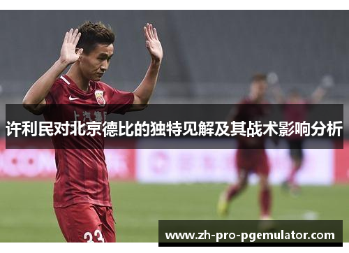许利民对北京德比的独特见解及其战术影响分析