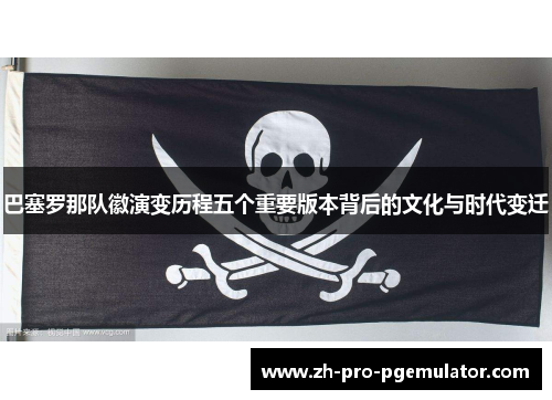 巴塞罗那队徽演变历程五个重要版本背后的文化与时代变迁