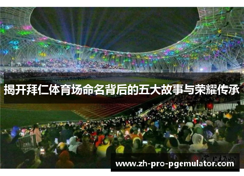 揭开拜仁体育场命名背后的五大故事与荣耀传承