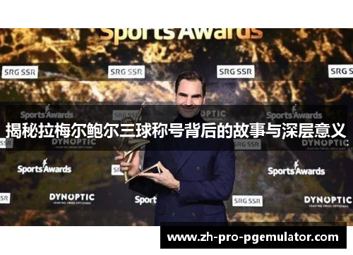揭秘拉梅尔鲍尔三球称号背后的故事与深层意义