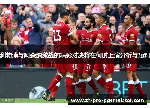 利物浦与阿森纳激战的精彩对决将在何时上演分析与预判