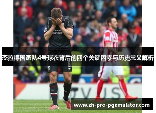 杰拉德国家队4号球衣背后的四个关键因素与历史意义解析