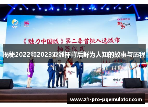 揭秘2022和2023亚洲杯背后鲜为人知的故事与历程