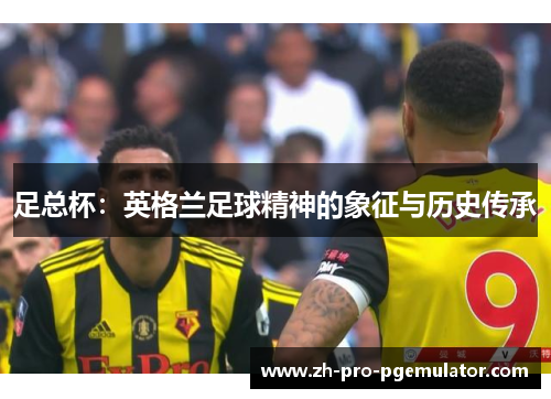 足总杯：英格兰足球精神的象征与历史传承