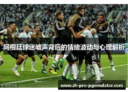 阿根廷球迷嘘声背后的情绪波动与心理解析