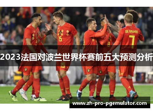 2023法国对波兰世界杯赛前五大预测分析