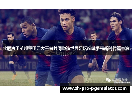欧冠法甲英超意甲四大王者共同塑造世界足坛巅峰争霸新时代篇章浪