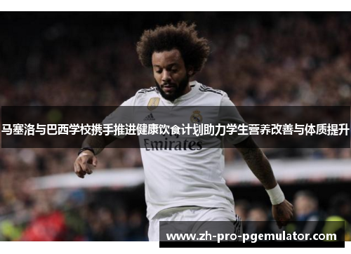 马塞洛与巴西学校携手推进健康饮食计划助力学生营养改善与体质提升