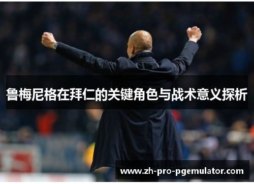 鲁梅尼格在拜仁的关键角色与战术意义探析