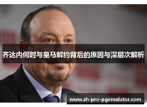 齐达内何时与皇马解约背后的原因与深层次解析