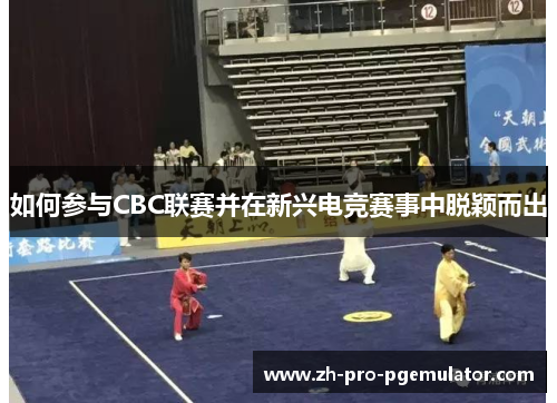 如何参与CBC联赛并在新兴电竞赛事中脱颖而出