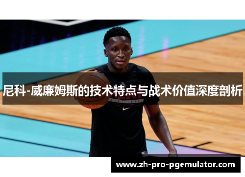 尼科-威廉姆斯的技术特点与战术价值深度剖析