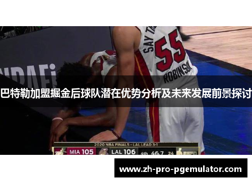 巴特勒加盟掘金后球队潜在优势分析及未来发展前景探讨