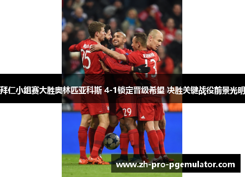 拜仁小组赛大胜奥林匹亚科斯 4-1锁定晋级希望 决胜关键战役前景光明