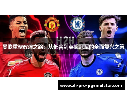 曼联重塑辉煌之路：从低谷到英超冠军的全面复兴之策
