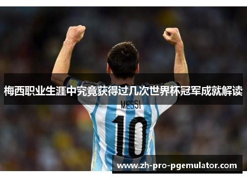 梅西职业生涯中究竟获得过几次世界杯冠军成就解读