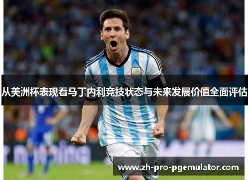 从美洲杯表现看马丁内利竞技状态与未来发展价值全面评估