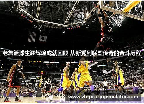 老詹篮球生涯辉煌成就回顾 从新秀到联盟传奇的奋斗历程