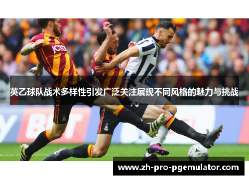 英乙球队战术多样性引发广泛关注展现不同风格的魅力与挑战