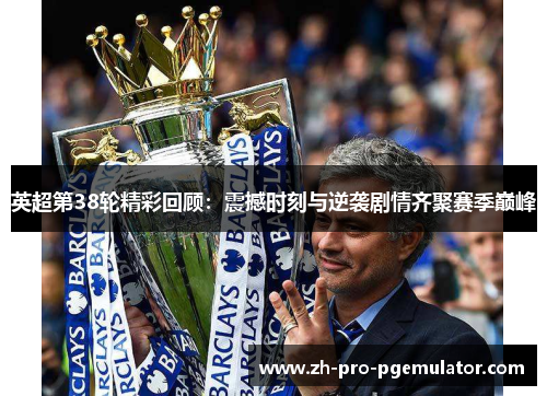 英超第38轮精彩回顾：震撼时刻与逆袭剧情齐聚赛季巅峰