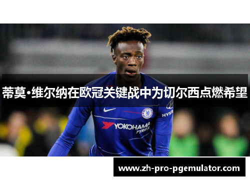 蒂莫·维尔纳在欧冠关键战中为切尔西点燃希望