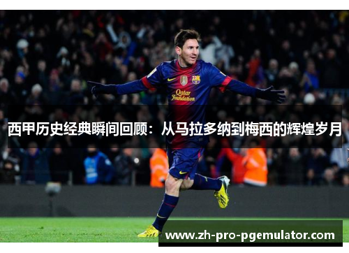 西甲历史经典瞬间回顾：从马拉多纳到梅西的辉煌岁月