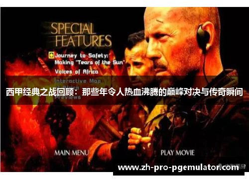 西甲经典之战回顾：那些年令人热血沸腾的巅峰对决与传奇瞬间