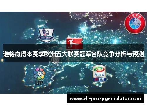 谁将赢得本赛季欧洲五大联赛冠军各队竞争分析与预测