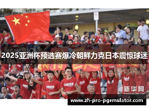 2025亚洲杯预选赛爆冷朝鲜力克日本震惊球迷