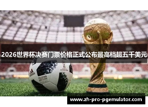 2026世界杯决赛门票价格正式公布最高档超五千美元