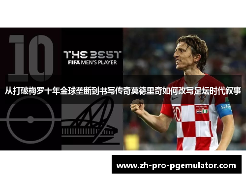 从打破梅罗十年金球垄断到书写传奇莫德里奇如何改写足坛时代叙事
