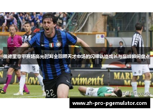 佩德里意甲赛场高光时刻全回顾天才中场的闪耀轨迹成长与巅峰瞬间盘点