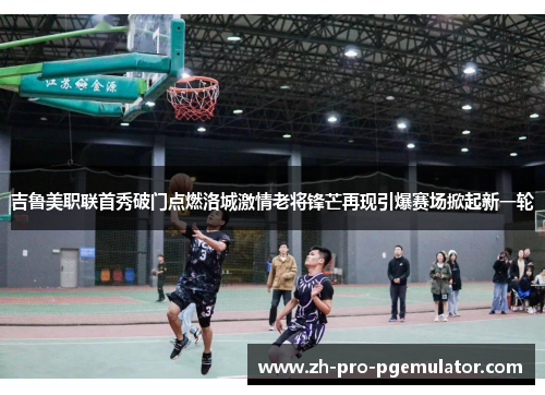 吉鲁美职联首秀破门点燃洛城激情老将锋芒再现引爆赛场掀起新一轮