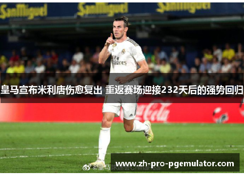 皇马宣布米利唐伤愈复出 重返赛场迎接232天后的强势回归