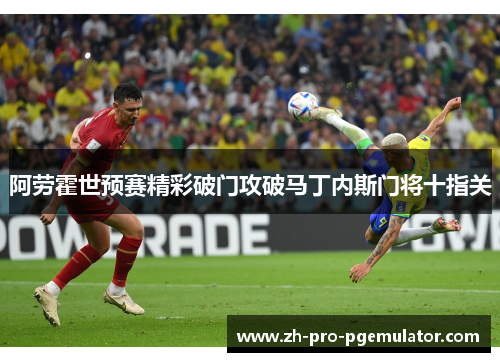 阿劳霍世预赛精彩破门攻破马丁内斯门将十指关