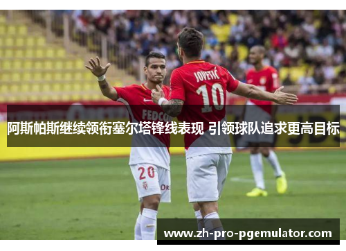 阿斯帕斯继续领衔塞尔塔锋线表现 引领球队追求更高目标